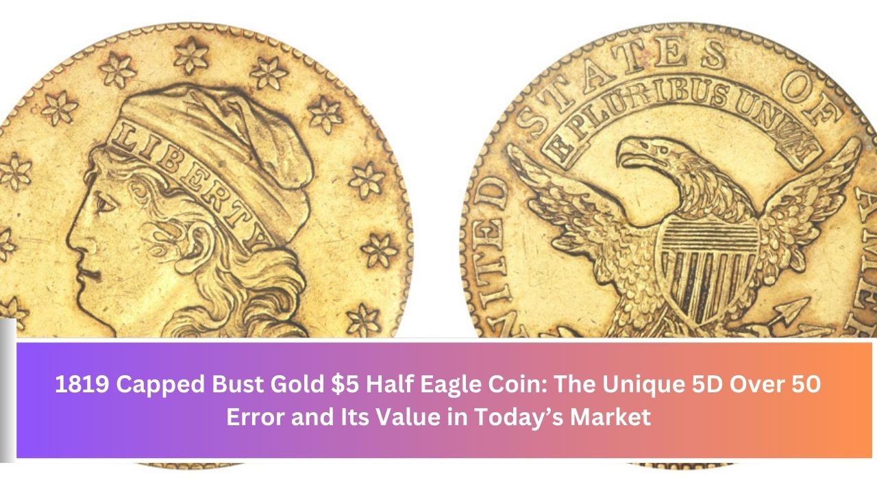 1819 Capped Bust Gold $5 Half Eagle Coin: The Unique 5D Over 50 Error and Its Value in Today’s Market