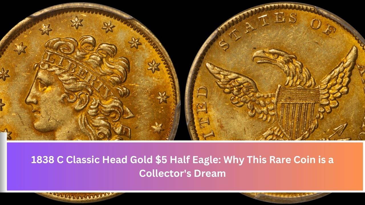 1838 C Classic Head Gold $5 Half Eagle: Why This Rare Coin is a Collector's Dream