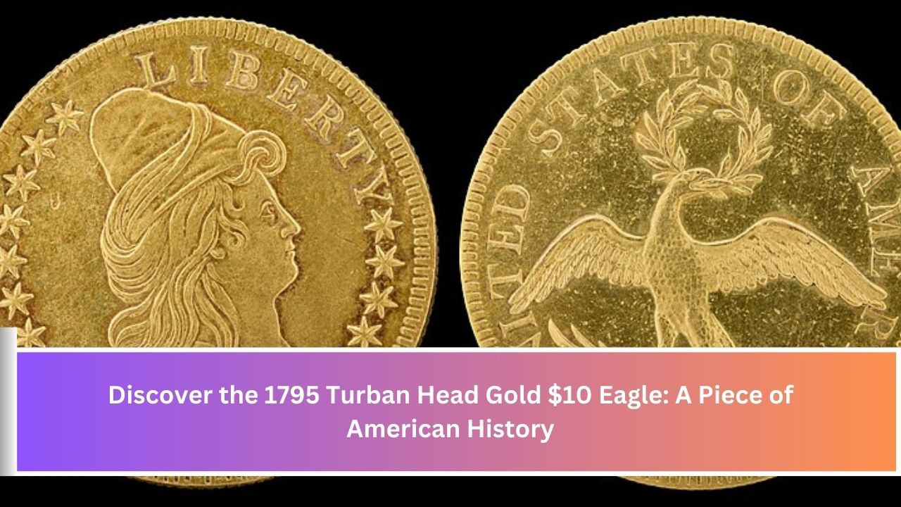 Discover the 1795 Turban Head Gold $10 Eagle: A Piece of American History