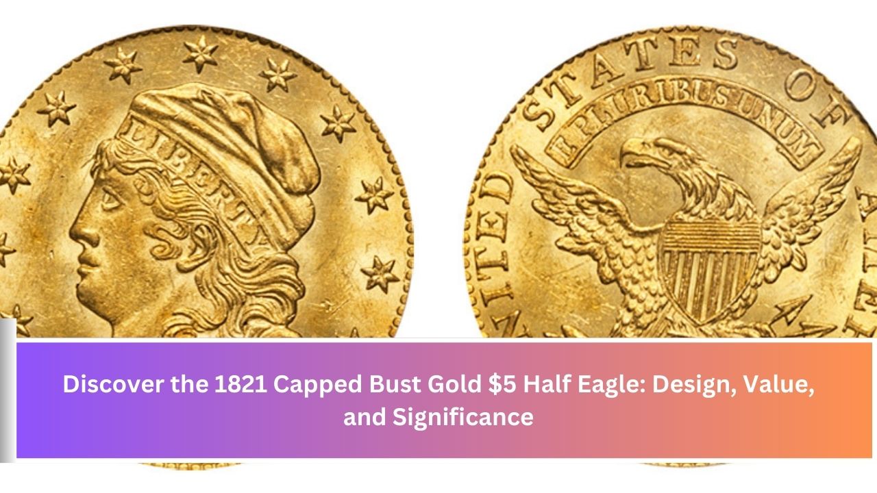 Discover the 1821 Capped Bust Gold $5 Half Eagle: Design, Value, and Significance