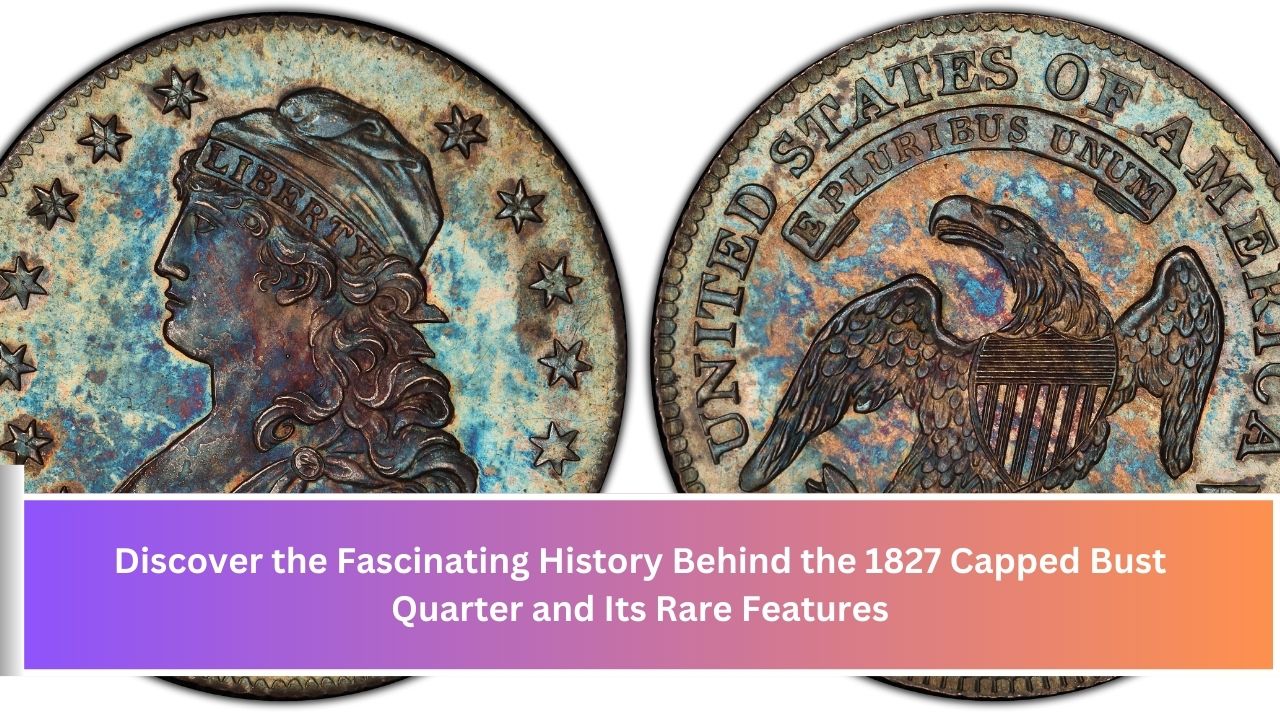 Discover the Fascinating History Behind the 1827 Capped Bust Quarter and Its Rare Features