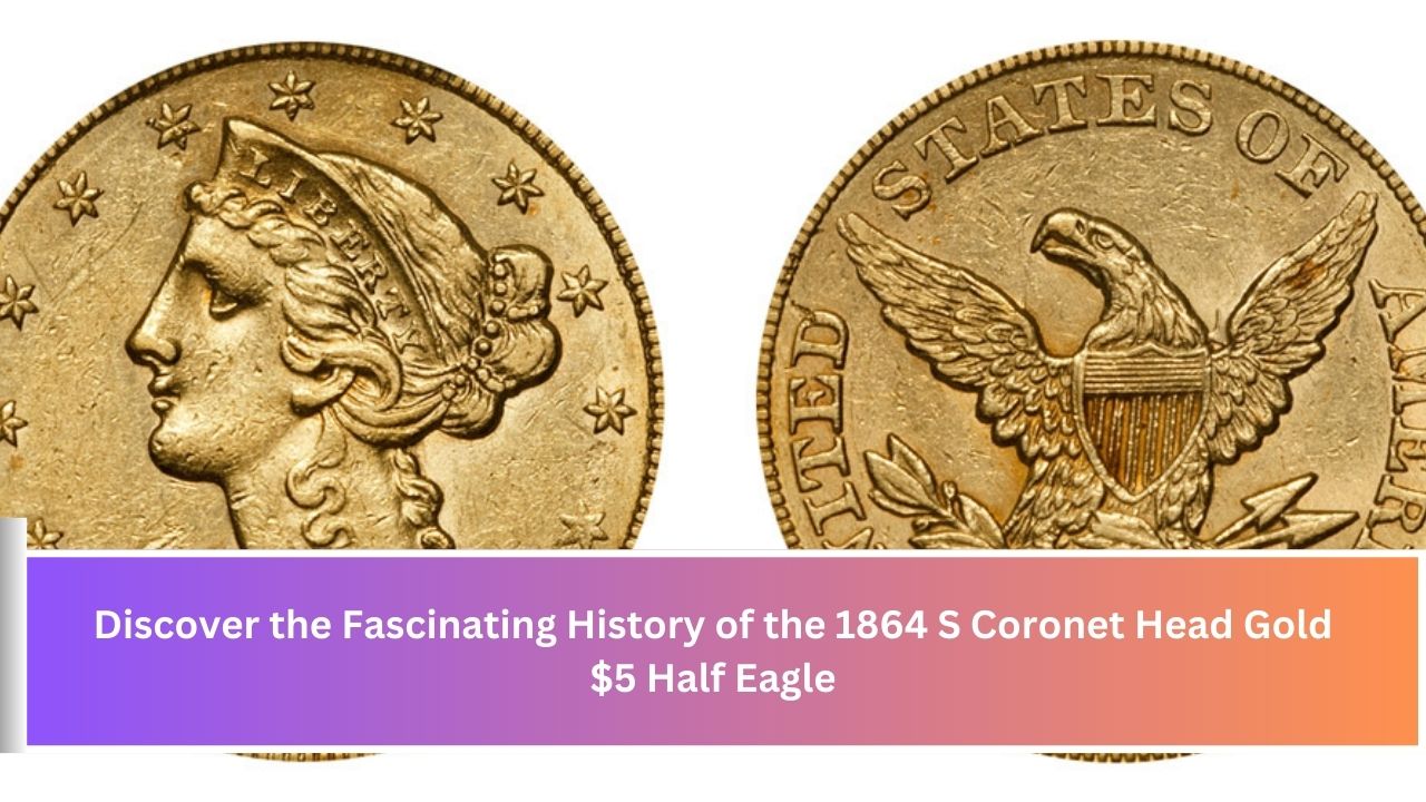 Discover the Fascinating History of the 1864 S Coronet Head Gold $5 Half Eagle