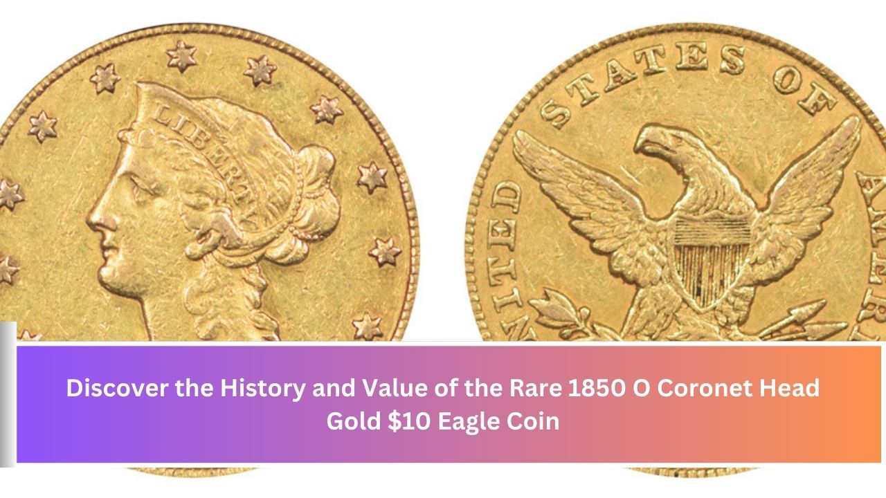 Discover the History and Value of the Rare 1850 O Coronet Head Gold $10 Eagle Coin