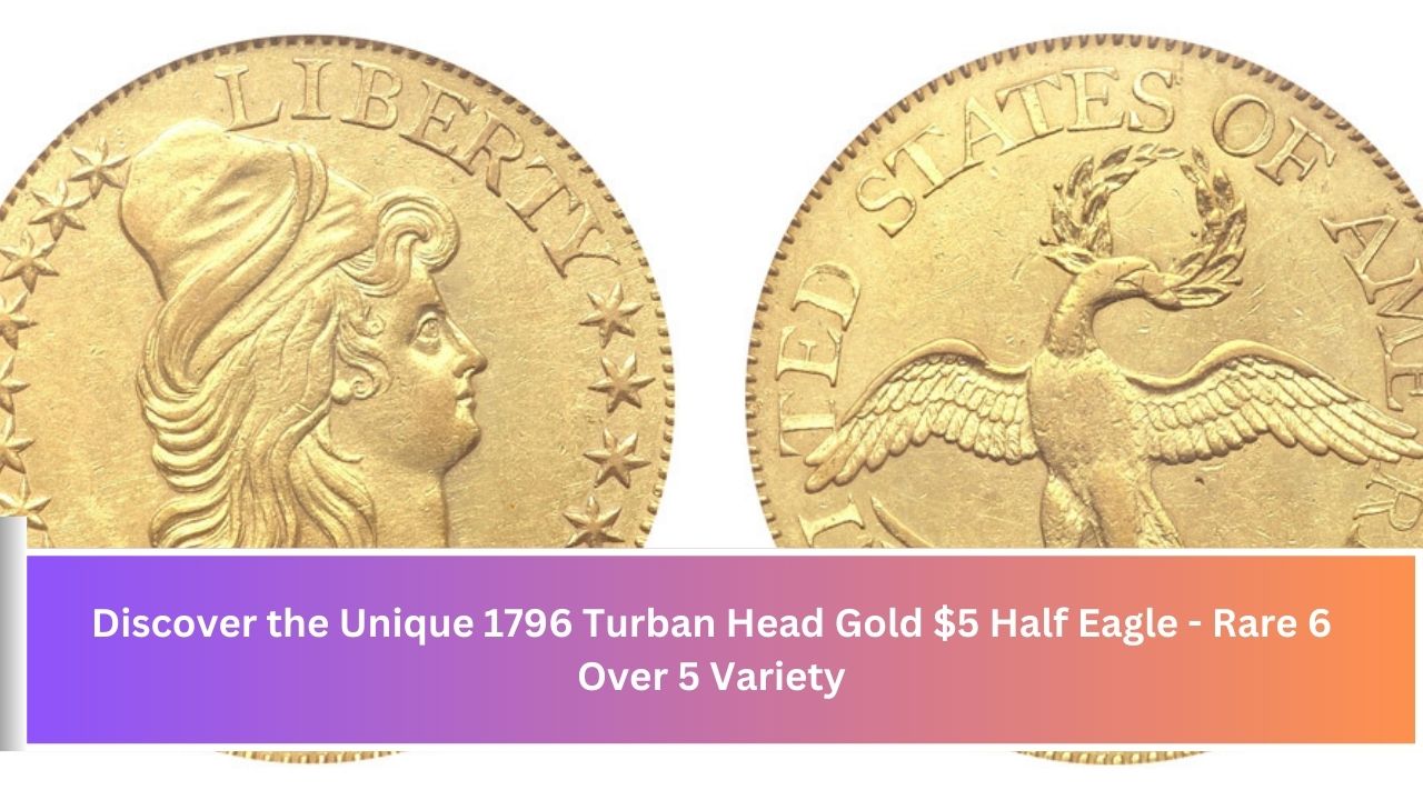 Discover the Unique 1796 Turban Head Gold $5 Half Eagle - Rare 6 Over 5 Variety