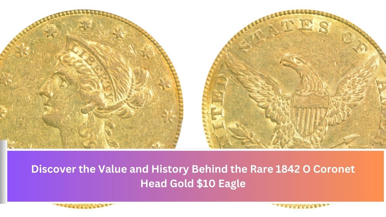 Discover the Value and History Behind the Rare 1842 O Coronet Head Gold $10 Eagle