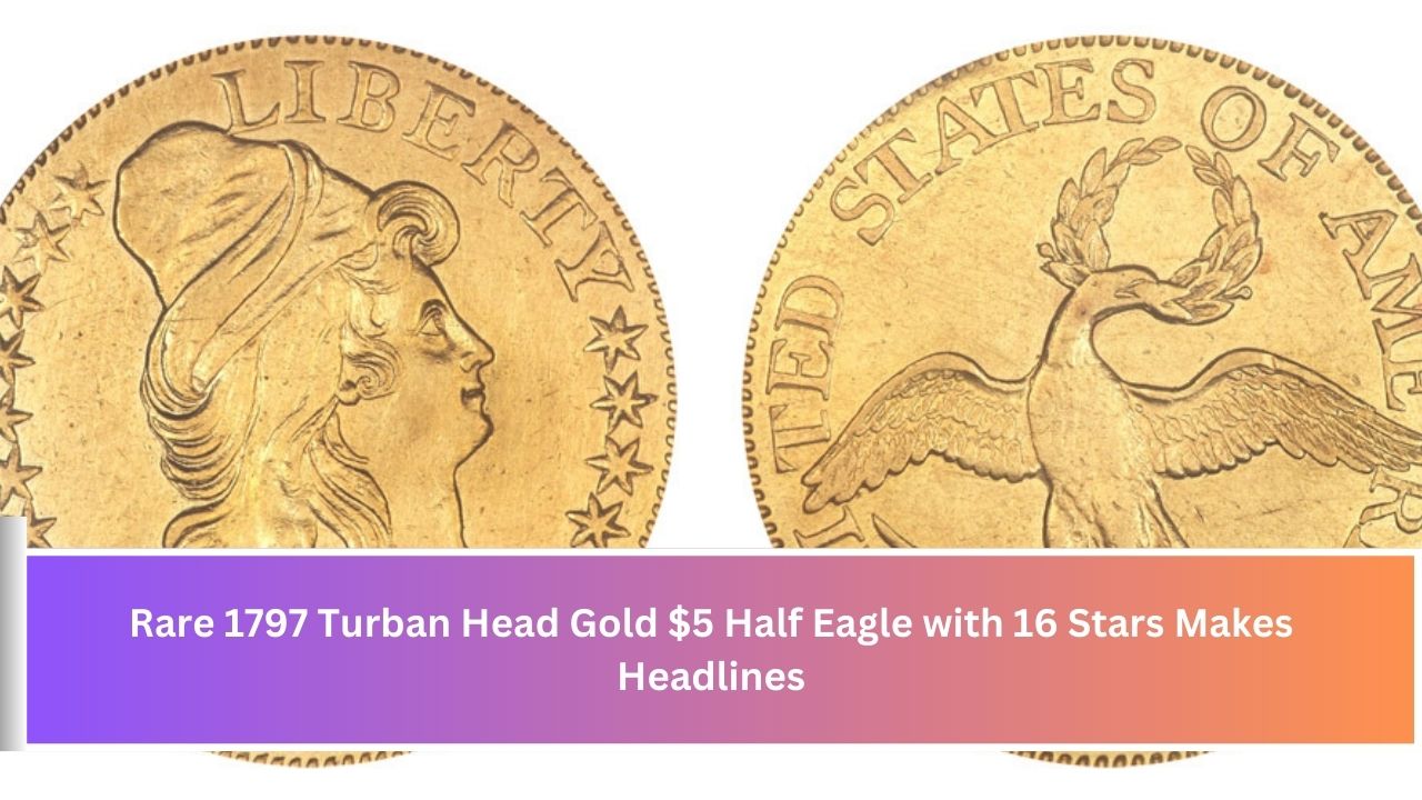 Rare 1797 Turban Head Gold $5 Half Eagle with 16 Stars Makes Headlines